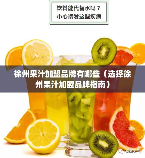 徐州果汁加盟品牌有哪些（选择徐州果汁加盟品牌指南）