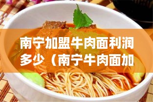 南宁加盟牛肉面利润多少（南宁牛肉面加盟费用及盈利分析）