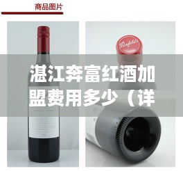 湛江奔富红酒加盟费用多少（详解加盟费用及流程）