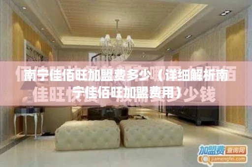 南宁佳佰旺加盟费多少（详细解析南宁佳佰旺加盟费用）
