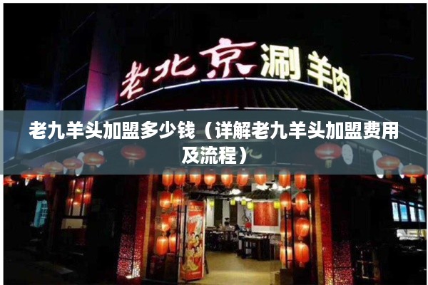 老九羊头加盟多少钱（详解老九羊头加盟费用及流程）