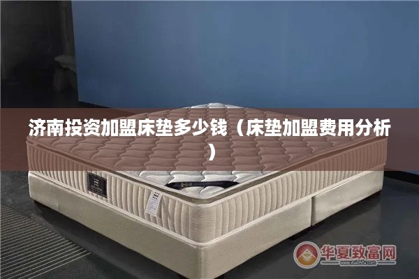 济南投资加盟床垫多少钱（床垫加盟费用分析）