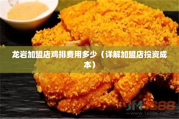 龙岩加盟店鸡排费用多少（详解加盟店投资成本）
