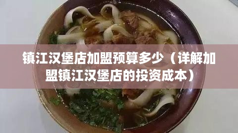 镇江汉堡店加盟预算多少（详解加盟镇江汉堡店的投资成本）