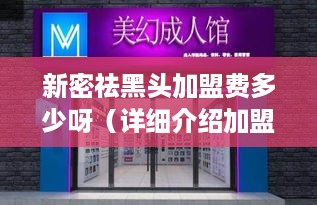 新密祛黑头加盟费多少呀（详细介绍加盟流程和费用）