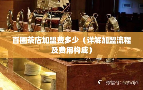 百圈茶店加盟费多少（详解加盟流程及费用构成）