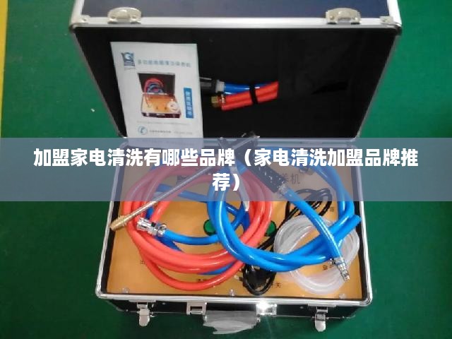 加盟家电清洗有哪些品牌（家电清洗加盟品牌推荐）