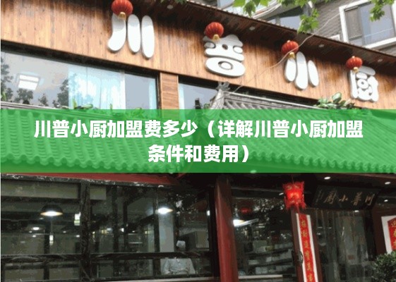 川普小厨加盟费多少（详解川普小厨加盟条件和费用）