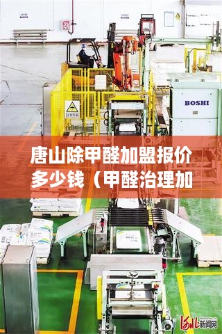 唐山除甲醛加盟报价多少钱（甲醛治理加盟费用解析）