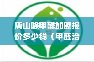 唐山除甲醛加盟报价多少钱（甲醛治理加盟费用解析）