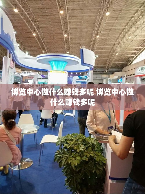 博览中心做什么赚钱多呢 博览中心做什么赚钱多呢