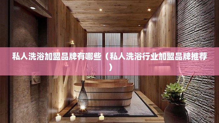 私人洗浴加盟品牌有哪些（私人洗浴行业加盟品牌推荐）