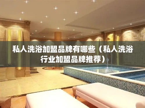私人洗浴加盟品牌有哪些（私人洗浴行业加盟品牌推荐）