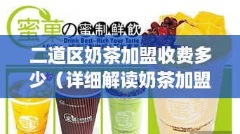 二道区奶茶加盟收费多少（详细解读奶茶加盟费用）