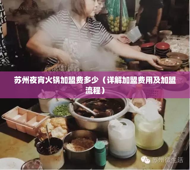 苏州夜宵火锅加盟费多少（详解加盟费用及加盟流程）