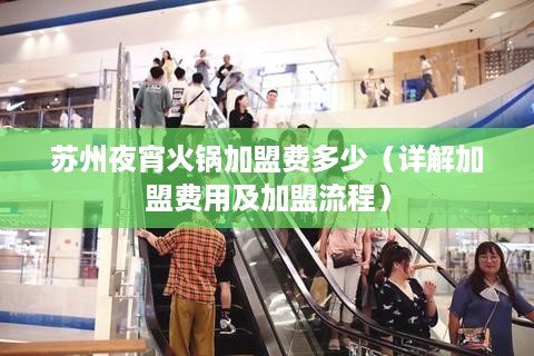苏州夜宵火锅加盟费多少（详解加盟费用及加盟流程）