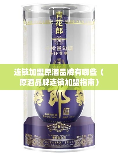 连锁加盟原酒品牌有哪些（原酒品牌连锁加盟指南）