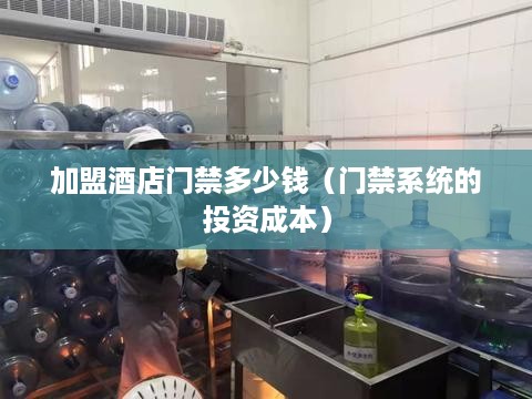 加盟酒店门禁多少钱（门禁系统的投资成本）