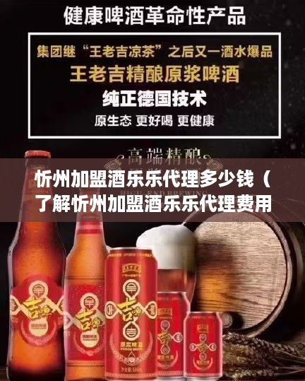 忻州加盟酒乐乐代理多少钱（了解忻州加盟酒乐乐代理费用）