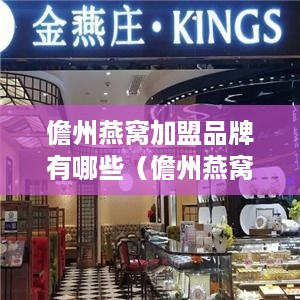 儋州燕窝加盟品牌有哪些（儋州燕窝加盟选择指南）
