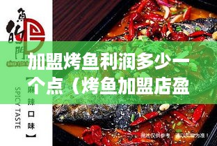 加盟烤鱼利润多少一个点（烤鱼加盟店盈利分析）