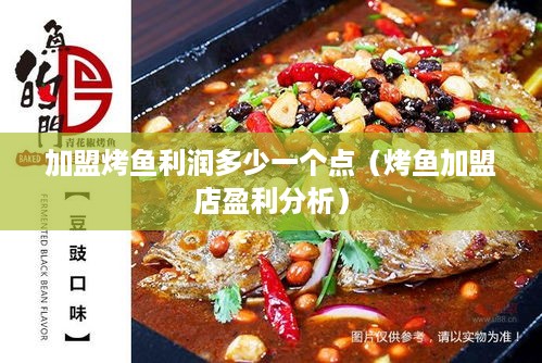加盟烤鱼利润多少一个点（烤鱼加盟店盈利分析）