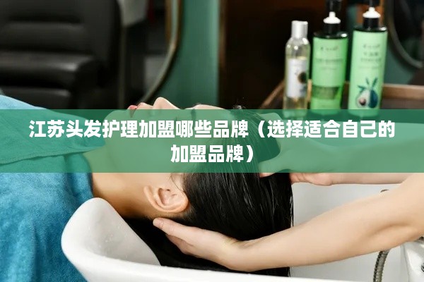 江苏头发护理加盟哪些品牌（选择适合自己的加盟品牌）