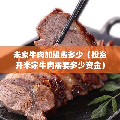米家牛肉加盟费多少（投资开米家牛肉需要多少资金）