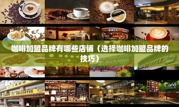 咖啡加盟品牌有哪些店铺（选择咖啡加盟品牌的技巧）
