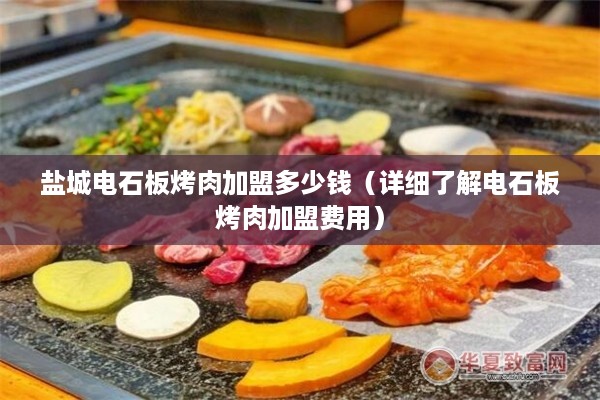 盐城电石板烤肉加盟多少钱（详细了解电石板烤肉加盟费用）
