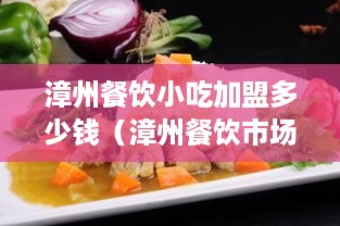 漳州餐饮小吃加盟多少钱（漳州餐饮市场调研及加盟费用分析）