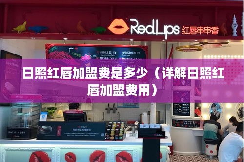 日照红唇加盟费是多少（详解日照红唇加盟费用）