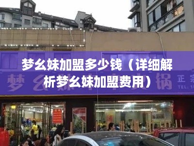 梦幺妹加盟多少钱（详细解析梦幺妹加盟费用）