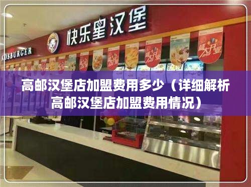 高邮汉堡店加盟费用多少（详细解析高邮汉堡店加盟费用情况）