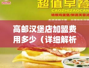 高邮汉堡店加盟费用多少（详细解析高邮汉堡店加盟费用情况）