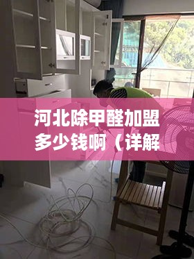 河北除甲醛加盟多少钱啊（详解河北除甲醛加盟费用）