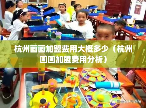 杭州画画加盟费用大概多少（杭州画画加盟费用分析）