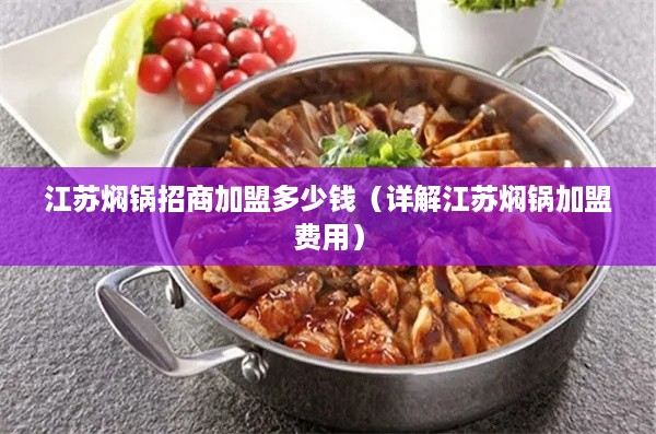 江苏焖锅招商加盟多少钱（详解江苏焖锅加盟费用）