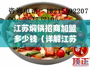 江苏焖锅招商加盟多少钱（详解江苏焖锅加盟费用）