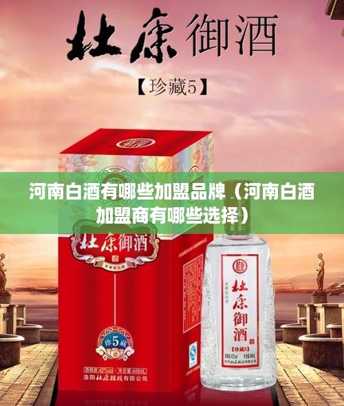 河南白酒有哪些加盟品牌（河南白酒加盟商有哪些选择）