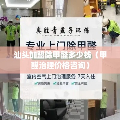 汕头加盟除甲醛多少钱（甲醛治理价格咨询）