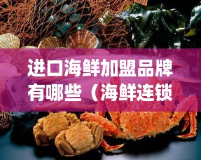 进口海鲜加盟品牌有哪些（海鲜连锁加盟推荐）