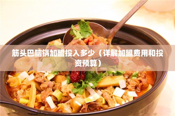 筋头巴脑锅加盟投入多少（详解加盟费用和投资预算）