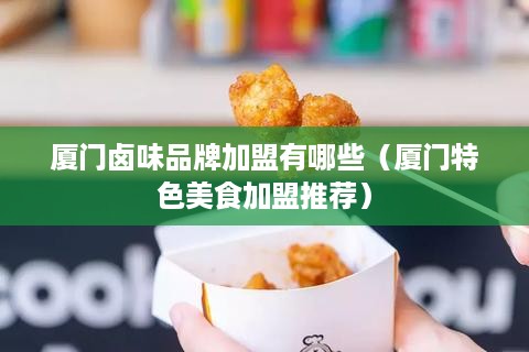 厦门卤味品牌加盟有哪些（厦门特色美食加盟推荐）