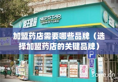 加盟药店需要哪些品牌（选择加盟药店的关键品牌）