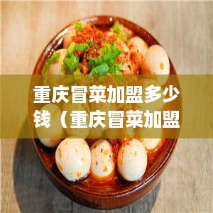 重庆冒菜加盟多少钱（重庆冒菜加盟费用分析）