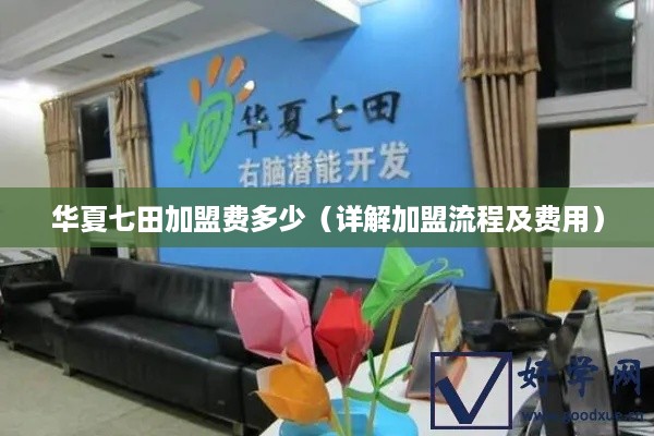华夏七田加盟费多少（详解加盟流程及费用）