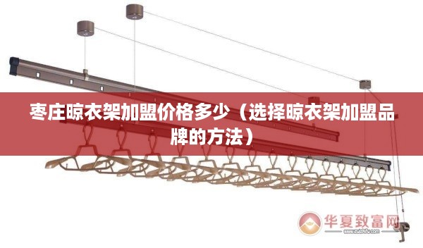枣庄晾衣架加盟价格多少（选择晾衣架加盟品牌的方法）