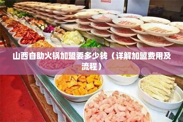 山西自助火锅加盟要多少钱（详解加盟费用及流程）