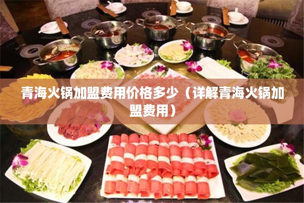 青海火锅加盟费用价格多少（详解青海火锅加盟费用）